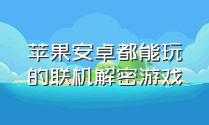 苹果安卓都能玩的联机解密游戏