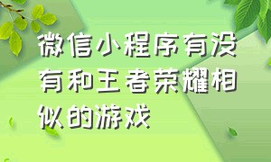 微信小程序有没有和王者荣耀相似的游戏