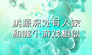 桃源深处有人家和哪个游戏相似