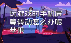 玩游戏时手机屏幕转动怎么办呢苹果