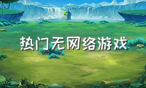 热门无网络游戏（最好免费网络游戏）