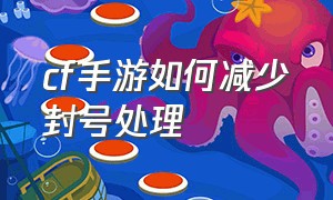 cf手游如何减少封号处理（cf手游自瞄挂安卓版）