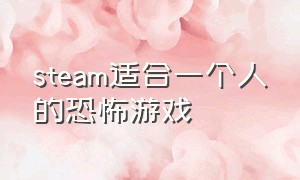 steam适合一个人的恐怖游戏（适合三四个人开黑的steam恐怖游戏）