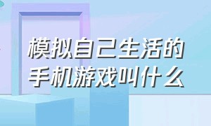 模拟自己生活的手机游戏叫什么（一款模拟生活的游戏手机可以下载）