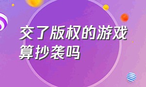 交了版权的游戏算抄袭吗