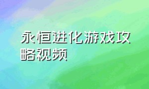 永恒进化游戏攻略视频（游戏永恒圣殿攻略视频大全）