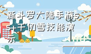 新斗罗大陆手游ss+千仞雪技能演示