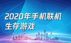 2020年手机联机生存游戏（手机能联机的生存游戏免费）