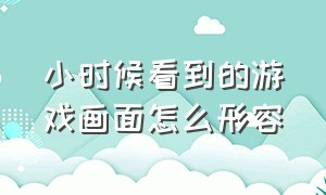 小时候看到的游戏画面怎么形容