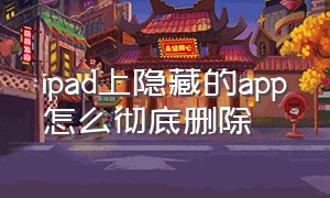 ipad上隐藏的app怎么彻底删除