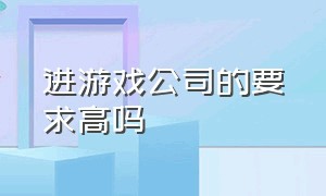 进游戏公司的要求高吗