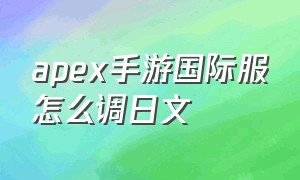 apex手游国际服怎么调日文（apex手游香港服语言怎么改中文）