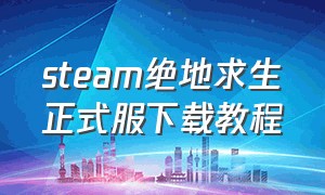 steam绝地求生正式服下载教程