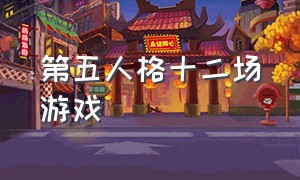 第五人格十二场游戏（第五人格十二场游戏是什么）