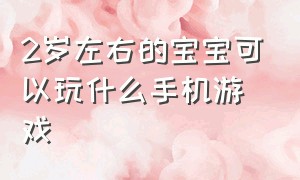 2岁左右的宝宝可以玩什么手机游戏