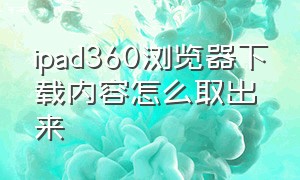 ipad360浏览器下载内容怎么取出来