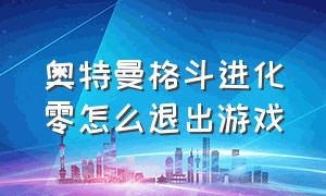 奥特曼格斗进化零怎么退出游戏（奥特曼格斗进化零怎么关掉无敌）