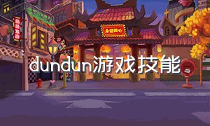 dundun游戏技能（dusk黄昏游戏流程）