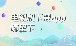 电视机下载app哪里下