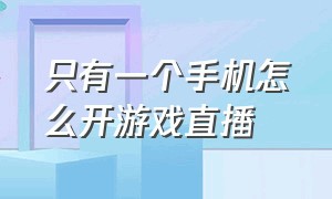 只有一个手机怎么开游戏直播