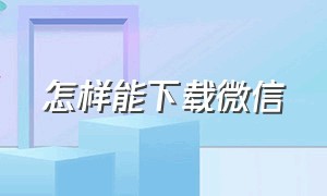 怎样能下载微信