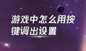 游戏中怎么用按键调出设置