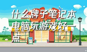 什么牌子笔记本电脑玩游戏好一点