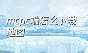 mcpc端怎么下载地图