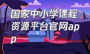 国家中小学课程资源平台官网app（国家中小学app下载安装官网）