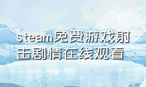 steam免费游戏射击剧情在线观看（steam免费赠送射击剧情游戏）