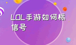 LOL手游如何标信号（lol手游各种标记怎么按）