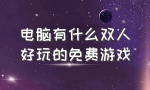 电脑有什么双人好玩的免费游戏