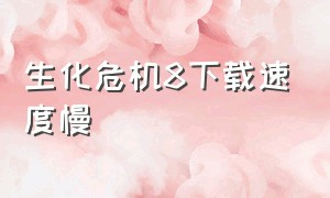 生化危机8下载速度慢（生化危机8下载速度慢怎么解决）