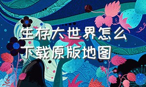 生存大世界怎么下载原版地图