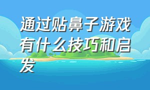 通过贴鼻子游戏有什么技巧和启发（贴鼻子游戏能锻炼人的什么）