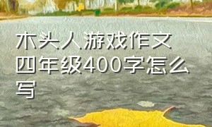 木头人游戏作文四年级400字怎么写（记一次游戏四年级400字作文木头人）