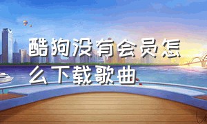 酷狗没有会员怎么下载歌曲