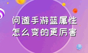 问道手游蓝属性怎么变的更厉害（问道手游的绿色伤害加面板吗）