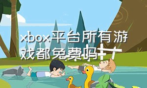 xbox平台所有游戏都免费吗