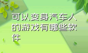 可以变身汽车人的游戏有哪些软件