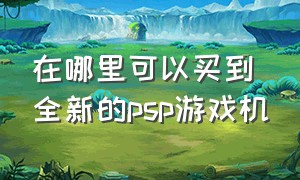 在哪里可以买到全新的psp游戏机