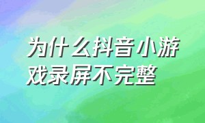 为什么抖音小游戏录屏不完整