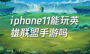 iphone11能玩英雄联盟手游吗