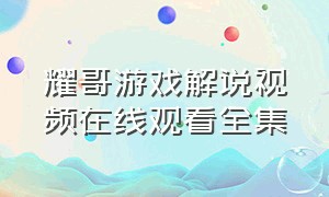 耀哥游戏解说视频在线观看全集