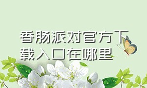 香肠派对官方下载入口在哪里