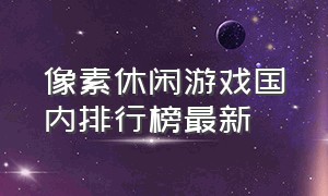 像素休闲游戏国内排行榜最新