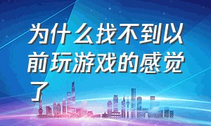 为什么找不到以前玩游戏的感觉了