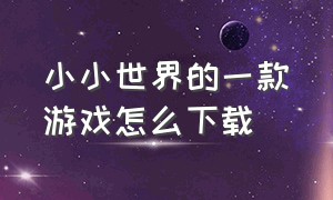 小小世界的一款游戏怎么下载