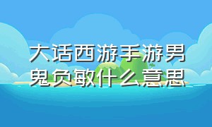 大话西游手游男鬼负敏什么意思（大话手游男鬼负敏多少合格）