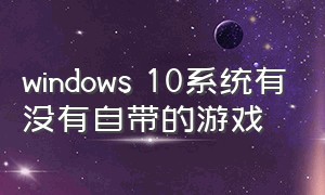 windows 10系统有没有自带的游戏